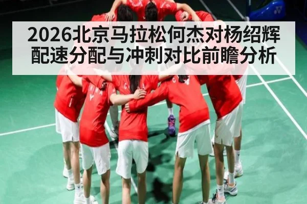 2026北京马拉松何杰对杨绍辉配速分配与冲刺对比前瞻分析
