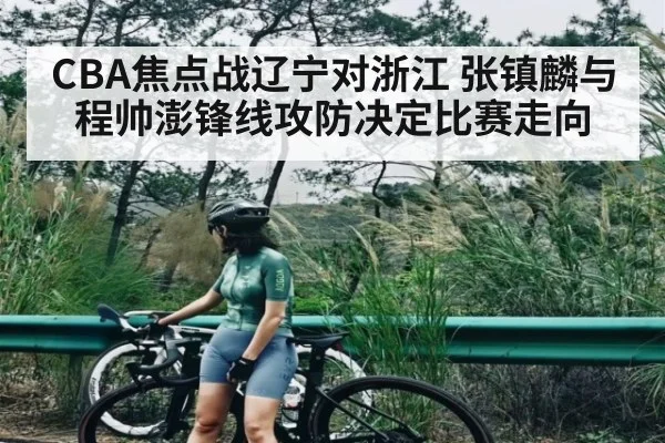 CBA焦点战辽宁对浙江 张镇麟与程帅澎锋线攻防决定比赛走向
